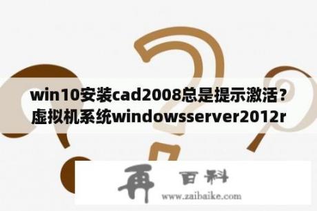 win10安装cad2008总是提示激活？虚拟机系统windowsserver2012r2怎么激活？