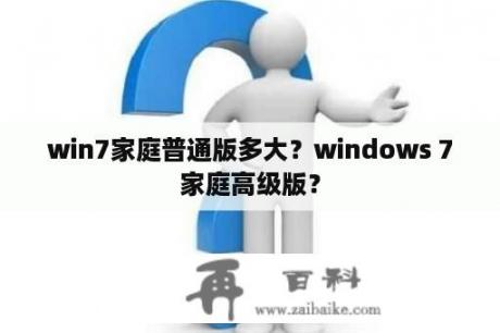 win7家庭普通版多大？windows 7家庭高级版？