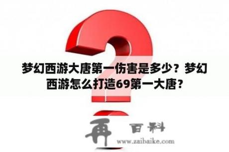 梦幻西游大唐第一伤害是多少？梦幻西游怎么打造69第一大唐？