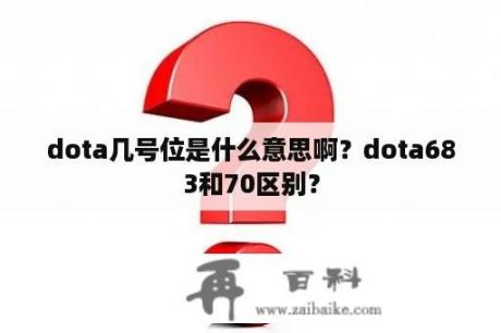 dota几号位是什么意思啊？dota683和70区别？