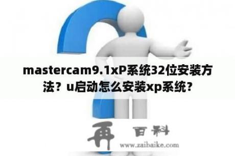 mastercam9.1xP系统32位安装方法？u启动怎么安装xp系统？