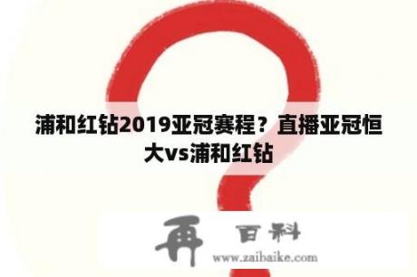 浦和红钻2019亚冠赛程？直播亚冠恒大vs浦和红钻