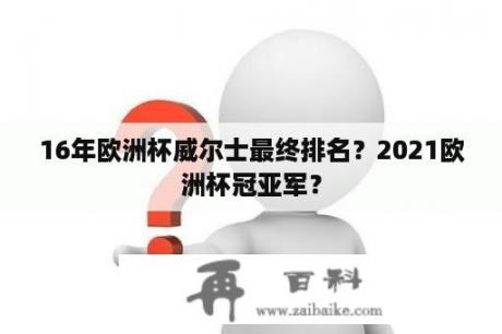 16年欧洲杯威尔士最终排名？2021欧洲杯冠亚军？