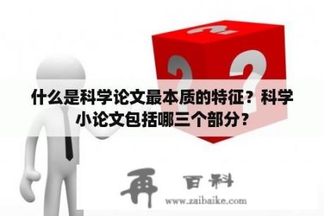 什么是科学论文最本质的特征？科学小论文包括哪三个部分？