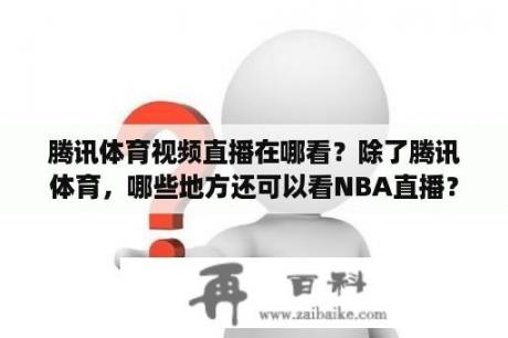 腾讯体育视频直播在哪看？除了腾讯体育，哪些地方还可以看NBA直播？