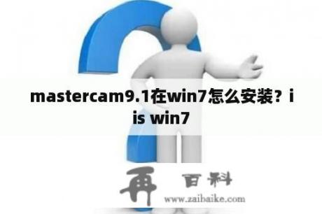 mastercam9.1在win7怎么安装？iis win7