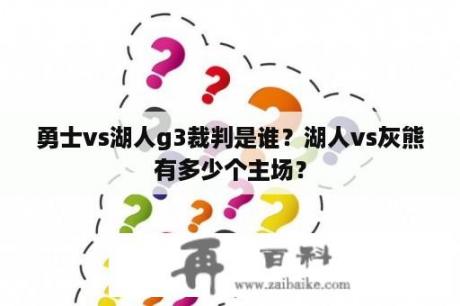 勇士vs湖人g3裁判是谁？湖人vs灰熊有多少个主场？