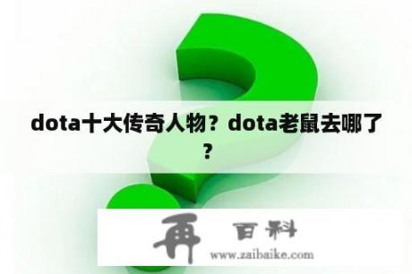 dota十大传奇人物？dota老鼠去哪了？