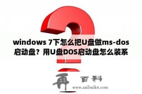 windows 7下怎么把U盘做ms-dos启动盘？用U盘DOS启动盘怎么装系统，包括制作U盘DOS启动盘？