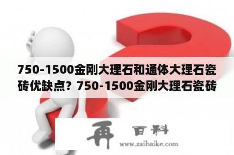 750-1500金刚大理石和通体大理石瓷砖优缺点？750-1500金刚大理石瓷砖优缺点？