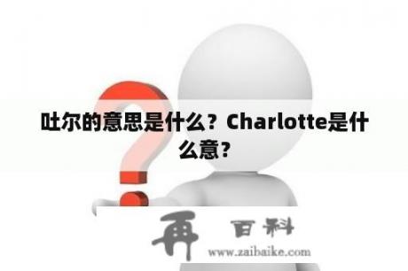 吐尔的意思是什么？Charlotte是什么意？