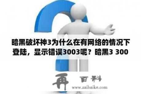 暗黑破坏神3为什么在有网络的情况下登陆，显示错误3003呢？暗黑3 3003