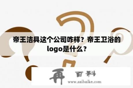 帝王洁具这个公司咋样？帝王卫浴的logo是什么？