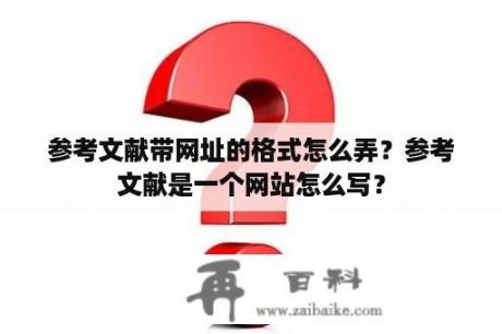 参考文献带网址的格式怎么弄？参考文献是一个网站怎么写？