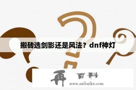 搬砖选剑影还是风法？dnf神灯