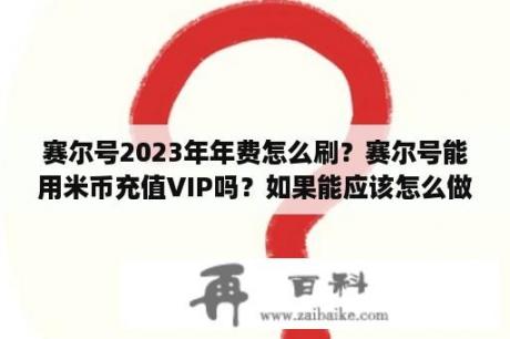 赛尔号2023年年费怎么刷？赛尔号能用米币充值VIP吗？如果能应该怎么做？