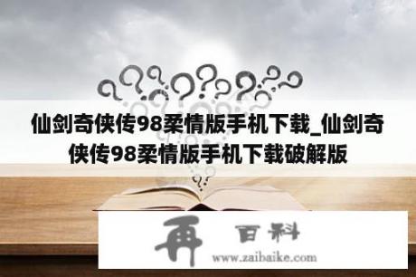 仙剑奇侠传98柔情版手机下载_仙剑奇侠传98柔情版手机下载破解版