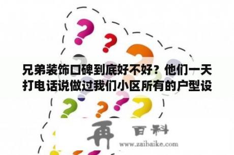 兄弟装饰口碑到底好不好？他们一天打电话说做过我们小区所有的户型设计，有没有人去看过他们公司？兄弟装饰公司官网