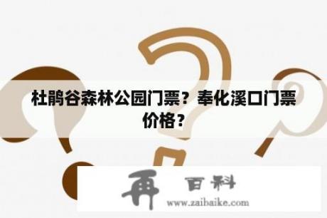 杜鹃谷森林公园门票？奉化溪口门票价格？