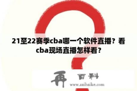 21至22赛季cba哪一个软件直播？看cba现场直播怎样看？