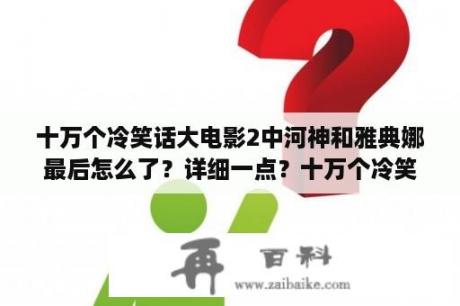 十万个冷笑话大电影2中河神和雅典娜最后怎么了？详细一点？十万个冷笑话一共多少副本？