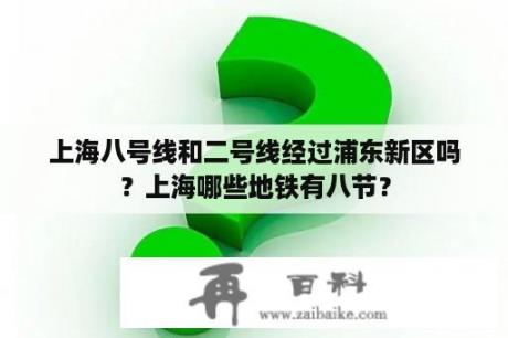 上海八号线和二号线经过浦东新区吗？上海哪些地铁有八节？