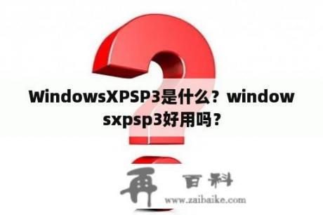 WindowsXPSP3是什么？windowsxpsp3好用吗？