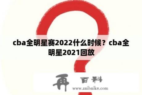 cba全明星赛2022什么时候？cba全明星2021回放