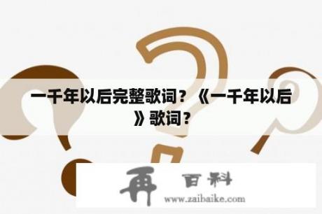 一千年以后完整歌词？《一千年以后》歌词？