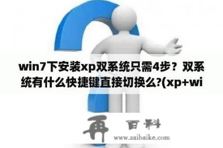 win7下安装xp双系统只需4步？双系统有什么快捷键直接切换么?(xp+win7)？