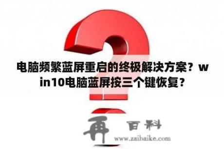 电脑频繁蓝屏重启的终极解决方案？win10电脑蓝屏按三个键恢复？