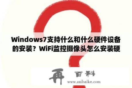 Windows7支持什么和什么硬件设备的安装？WiFi监控摄像头怎么安装硬盘？