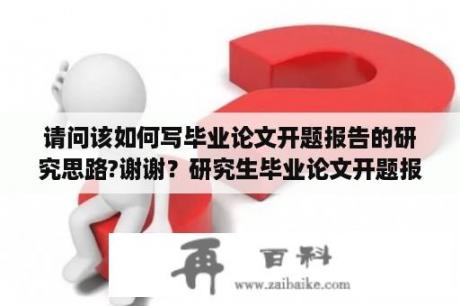 请问该如何写毕业论文开题报告的研究思路?谢谢？研究生毕业论文开题报告范文