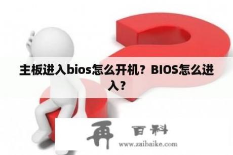 主板进入bios怎么开机？BIOS怎么进入？