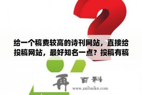 给一个稿费较高的诗刊网站，直接给投稿网站，最好知名一点？投稿有稿费的官方网站？