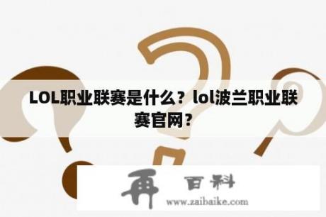 LOL职业联赛是什么？lol波兰职业联赛官网？