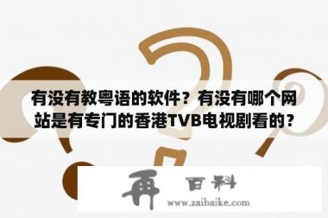 有没有教粤语的软件？有没有哪个网站是有专门的香港TVB电视剧看的？