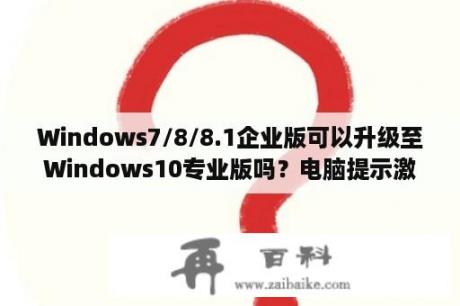 Windows7/8/8.1企业版可以升级至Windows10专业版吗？电脑提示激活Windows怎么解决？