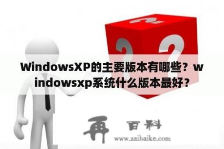 WindowsXP的主要版本有哪些？windowsxp系统什么版本最好？