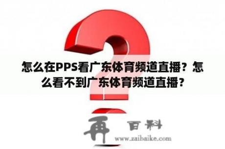 怎么在PPS看广东体育频道直播？怎么看不到广东体育频道直播？