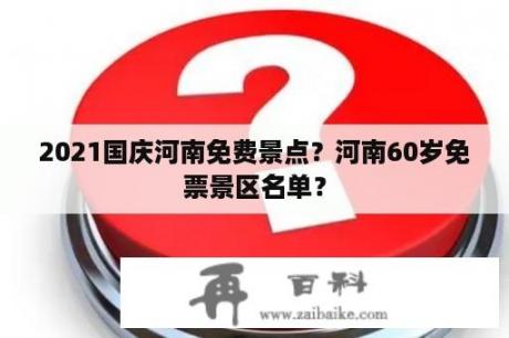 2021国庆河南免费景点？河南60岁免票景区名单？