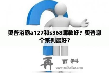 奥普浴霸a127和s368哪款好？奥普哪个系列最好？