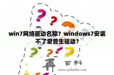 win7网络驱动名称？windows7安装不了爱普生驱动？