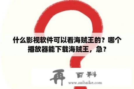 什么影视软件可以看海贼王的？哪个播放器能下载海贼王，急？