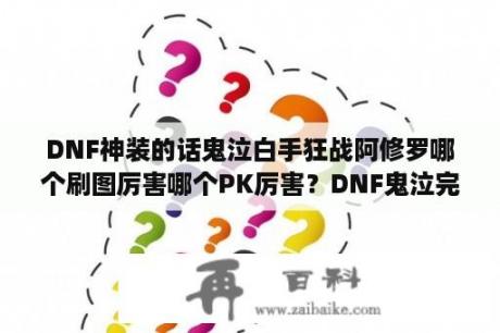 DNF神装的话鬼泣白手狂战阿修罗哪个刷图厉害哪个PK厉害？DNF鬼泣完美PK+点与连招？