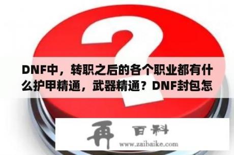 DNF中，转职之后的各个职业都有什么护甲精通，武器精通？DNF封包怎么自己做？