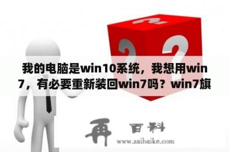 我的电脑是win10系统，我想用win7，有必要重新装回win7吗？win7旗舰版主题