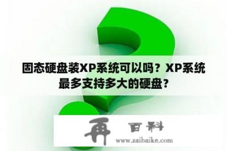 固态硬盘装XP系统可以吗？XP系统最多支持多大的硬盘？