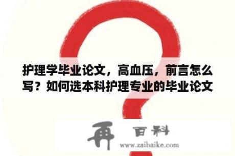 护理学毕业论文，高血压，前言怎么写？如何选本科护理专业的毕业论文课题？