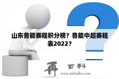 山东鲁能赛程积分榜？鲁能中超赛程表2022？